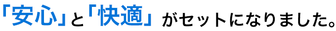 安心と快適を